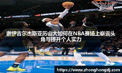 谢伊吉尔杰斯亚历山大如何在NBA赛场上崭露头角与提升个人实力