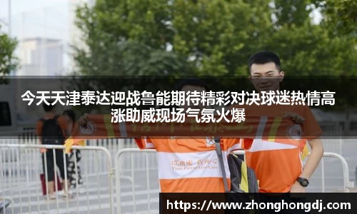 今天天津泰达迎战鲁能期待精彩对决球迷热情高涨助威现场气氛火爆