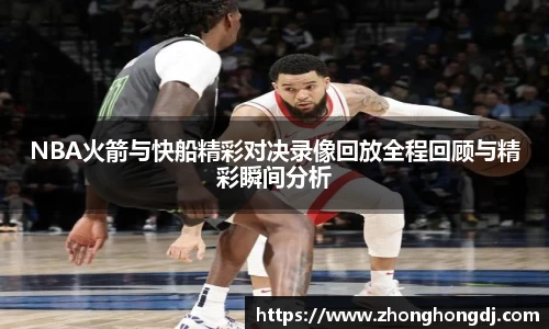 NBA火箭与快船精彩对决录像回放全程回顾与精彩瞬间分析