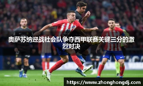 奥萨苏纳迎战社会队争夺西甲联赛关键三分的激烈对决