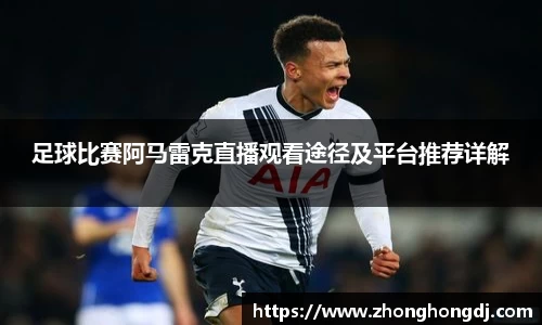 足球比赛阿马雷克直播观看途径及平台推荐详解