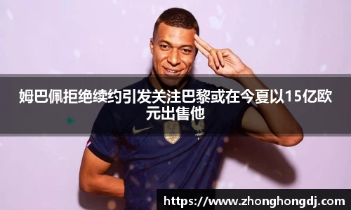 姆巴佩拒绝续约引发关注巴黎或在今夏以15亿欧元出售他