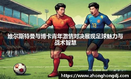 维尔斯特曼与博卡青年激情对决展现足球魅力与战术智慧