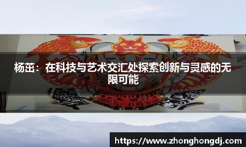 杨茁：在科技与艺术交汇处探索创新与灵感的无限可能